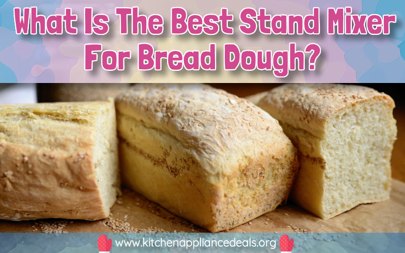 What Is The Best Stand Mixer For Bread Dough? | Kitchen Appliance Deals