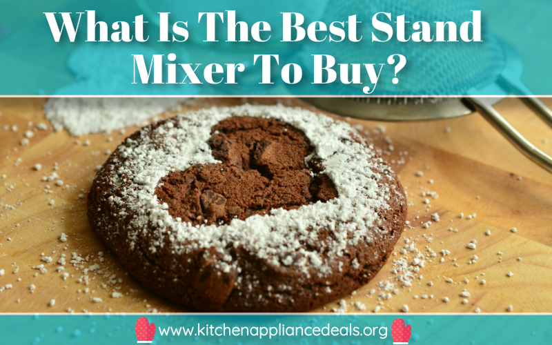 What Is The Best Stand Mixer To Buy? - Kitchen Appliance Deals
